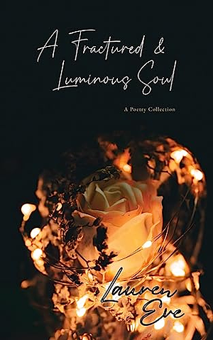 A Fractured & Luminous Soul: A Poetry Collection by Lauren Eve, Lauren Eve