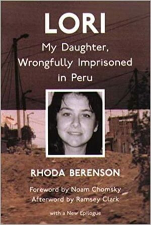 Lori: My Daughter, Wrongfully Imprisoned In Peru by Rhoda Berenson, Ramsey Clark, Noam Chomsky