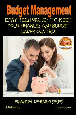Budget Management - Easy Techniques to Keep Your Finances and Budget Under Control by Dueep J. Singh, John Davidson