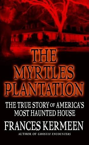 The Myrtles Plantation: The True Story of America's Most Haunted House by Frances Kermeen