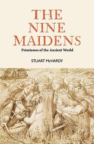 The Nine Maidens: Priestesses of the Ancient World by Stuart McHardy