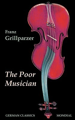 The Poor Musician (German Classics. The Life of Grillparzer) by Franz Grillparzer