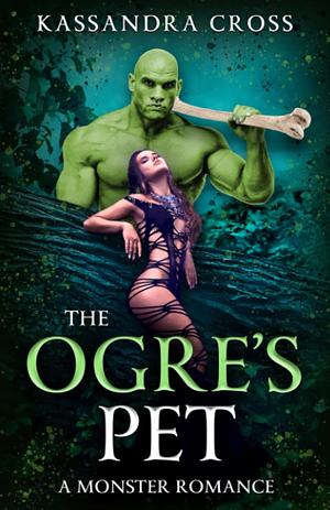 The Ogre's Pet: A Monster Romance by Kassandra Cross