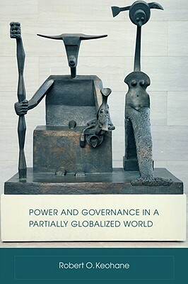 Power and Governance in a Partially Globalized World by Robert Keohane