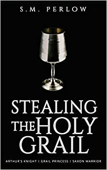Stealing the Holy Grail by S.M. Perlow