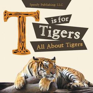 T is For Tigers (All About Tigers) by Speedy Publishing LLC