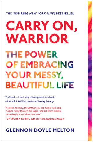 Carry On, Warrior: The Power of Embracing Your Messy, Beautiful Life by Glennon Doyle, Glennon Doyle