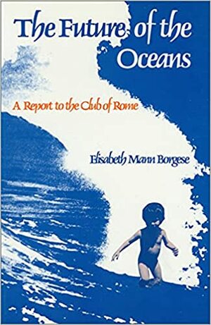 The Future Of The Oceans: A Report To The Club Of Rome by Elisabeth Mann Borgese