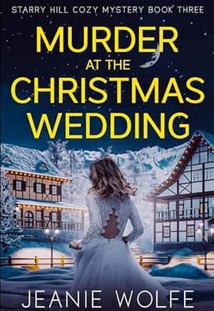 Murder at the Christmas Wedding: Starry Hill Cozy Mystery Book Three by Jeanie Wolfe