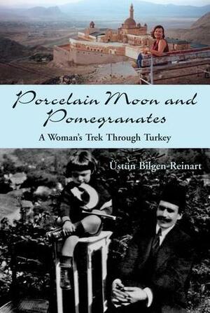 Porcelain Moon and Pomegranates: A Woman's Trek Through Turkey by Üstün Bilgen-Reinart