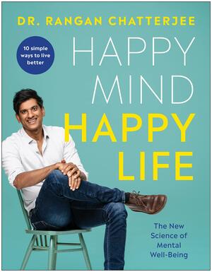 Happy Mind, Happy Life: The New Science of Mental Wellbeing by Rangan Chatterjee