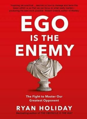 Ego is the Enemy: The Fight to Master Our Greatest Opponent by Ryan Holiday