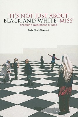 It's Not Just about Black and White, Miss: Children's Awareness of Race by Sally Elton-Chalcraft