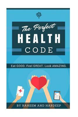 The Perfect Health Code: Eat GOOD. Look GREAT. Feel AMAZING. by M. Raheem, Hardeep Singh