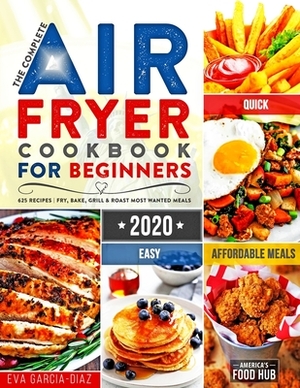 The Complete Air Fryer Cookbook for Beginners 2020: 625 Affordable, Quick & Easy Air Fryer Recipes for Smart People on a Budget - Fry, Bake, Grill & R by America's Food Hub