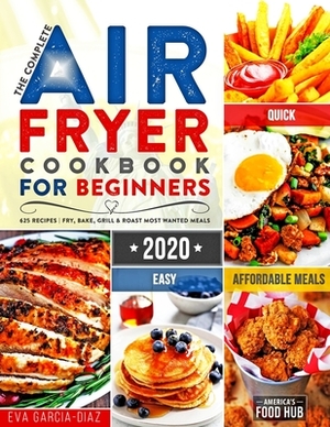 The Complete Air Fryer Cookbook for Beginners 2020: 625 Affordable, Quick & Easy Air Fryer Recipes for Smart People on a Budget - Fry, Bake, Grill & R by America's Food Hub