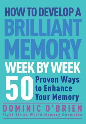 How to Develop a Brilliant Memory Week by Week: 52 Proven Ways to Enhance Your Memory Skills by Dominic O'Brien