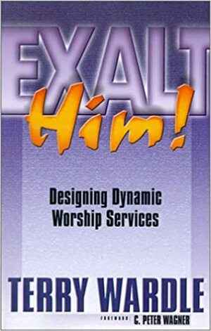 Exalt Him!: Designing Dynamic Worship Services by Terry Wardle