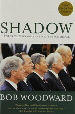 Shadow: Five Presidents and the Legacy of Watergate by Bob Woodward