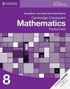 Cambridge Checkpoint Mathematics Practice Book 8 by Chris Pearce, Greg Byrd, Lynn Byrd