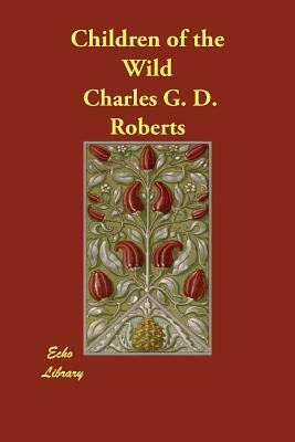 Children of the Wild by Charles G. D. Roberts