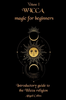 Wicca magic for beginners: Introductory guide to the Wicca religion by Abigail Collins