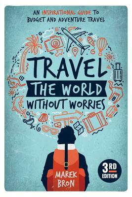 Travel the World Without Worries: An Inspirational Guide to Budget and Adventure Travel (3rd Edition) by Marek Bron