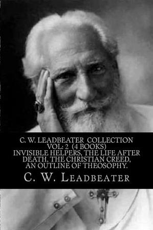 C. W. Leadbeater Collection Vol: 2 (4 Books) Invisible Helpers, the Life After Death, the Christian Creed, an Outline of Theosophy by C. W. Leadbeater