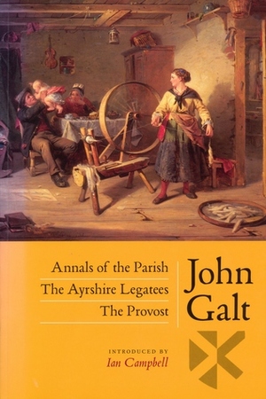 Annals of the Parish, with The Ayrshire Legatees and The Provost by John Galt, Ian Campbell