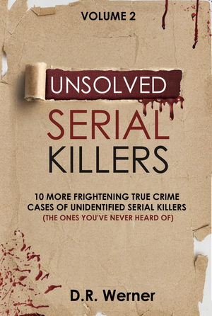 Unsolved Serial Killers: 10 More Frightening True Crime Cases of Unidentified Serial Killers (The One's You've Never Heard of) Volume 2 by D.R. Werner