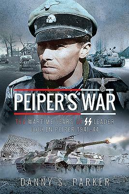 Peiper's War: The Wartime Years of SS Leader Jochen Peiper, 1941-44 by Danny S. Parker