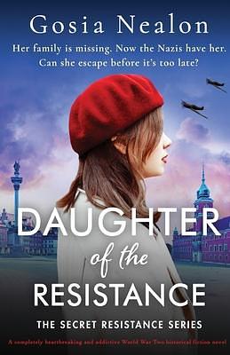 Daughter of the Resistance: A completely heartbreaking and addictive World War Two historical fiction novel by Gosia Nealon, Gosia Nealon