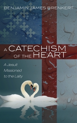 A Catechism of the Heart by Benjamin James Brenkert