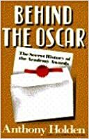 Behind The Oscar: The Secret History Of The Academy Awards by Anthony Holden