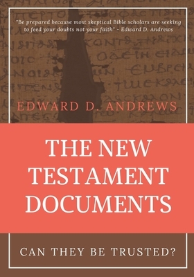 The New Testament Documents: Can They Be Trusted? by Edward D. Andrews