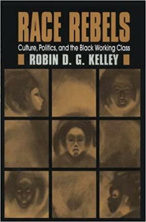 Race Rebels: Culture, Politics, and the Black Working Class by Robin D.G. Kelley