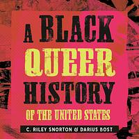 A Black Queer History of the United States by Darius Bost, C. Riley Snorton