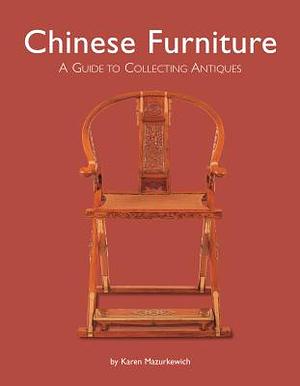 Chinese Furniture: A Guide to Collecting Antiques by Karen Mazurkewich