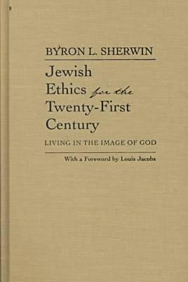 Jewish Ethics for the Twenty-First Century: Living in the Image of God by Byron Sherwin