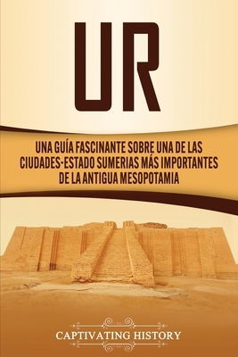 Ur: Una Guía Fascinante sobre Una de las Ciudades-Estado Sumerias Más Importantes de la Antigua Mesopotamia by Captivating History