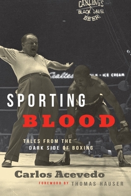 Sporting Blood: Tales from the Dark Side of Boxing by Carlos Acevedo