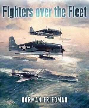 Fighters Over the Fleet: Naval Air Defence from Biplanes to the Cold War by Norman Friedman