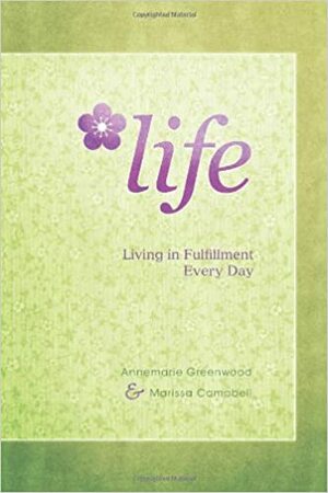 LIFE: Living In Fulfillment Every Day by Annemarie Greenwood, Marissa Campbell