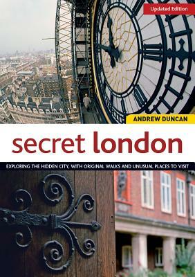 Secret London, Updated Edition: Exploring the Hidden City, with Original Walks and Unusual Places to Visit by Andrew Duncan