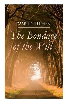 The Bondage of the Will: Luther's Reply to Erasmus' On Free Will by Henry Cole, Martin Luther
