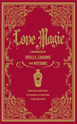 Love Magic: A Handbook of Spells, Charms, and Potions by Melissa West, Anastasia Greywolf