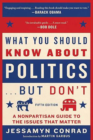 What You Should Know About Politics . . . But Don't, Fifth Edition: A Nonpartisan Guide to the Issues That Matter by Jessamyn Conrad