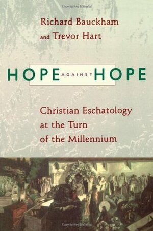 Hope against Hope: Christian Eschatology at the Turn of the Millennium by Trevor A. Hart, Richard Bauckham