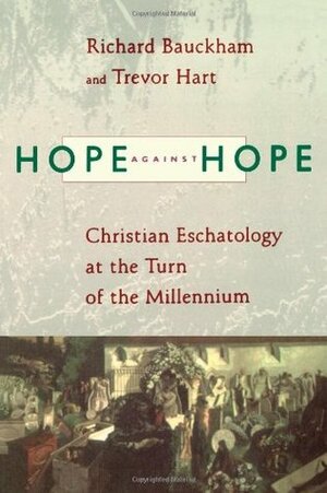Hope against Hope: Christian Eschatology at the Turn of the Millennium by Trevor A. Hart, Richard Bauckham