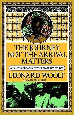 The Journey Not The Arrival Matters: An Autobiography of the Years 1939 to 1969 by Leonard Woolf, Leonard Woolf